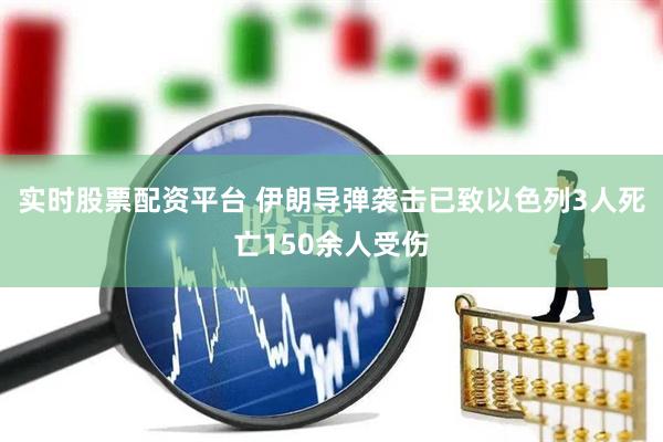 实时股票配资平台 伊朗导弹袭击已致以色列3人死亡150余人受伤