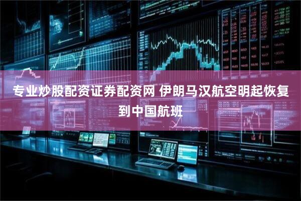 专业炒股配资证券配资网 伊朗马汉航空明起恢复到中国航班