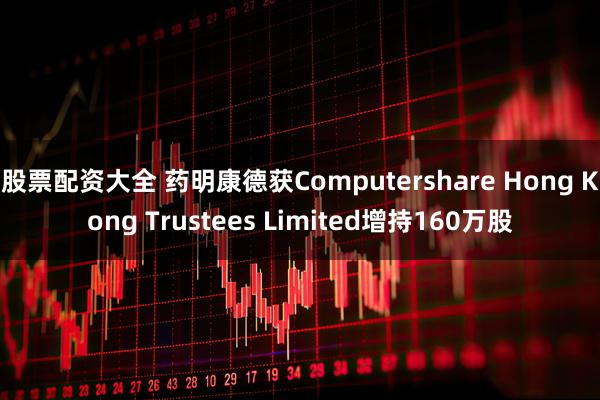 股票配资大全 药明康德获Computershare Hong Kong Trustees Limited增持160万股