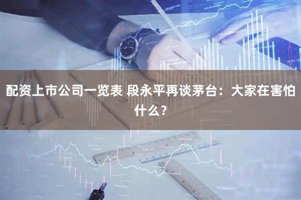 配资上市公司一览表 段永平再谈茅台：大家在害怕什么？