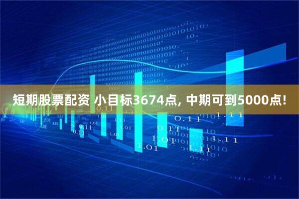 短期股票配资 小目标3674点, 中期可到5000点!