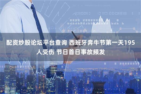 配资炒股论坛平台查询 西班牙奔牛节第一天195人受伤 节日首日事故频发