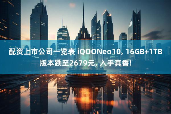 配资上市公司一览表 iQOONeo10, 16GB+1TB版本跌至2679元, 入手真香!