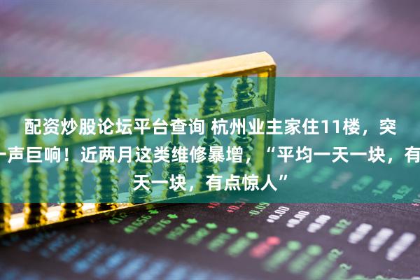配资炒股论坛平台查询 杭州业主家住11楼，突然听到一声巨响！近两月这类维修暴增，“平均一天一块，有点惊人”